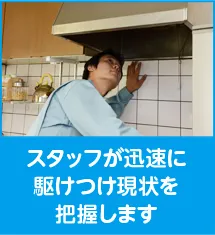 スタッフが迅速に駆けつけ現状を把握します