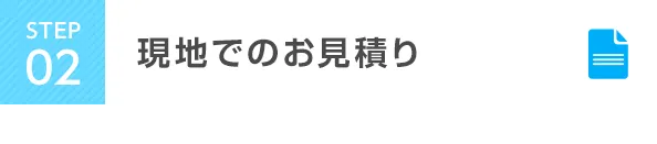 STEP2 現地でのお見積り