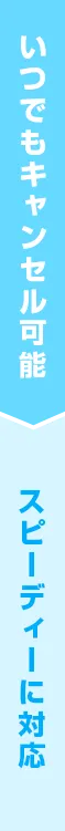 いつでもキャンセル可能です スピーディーに対応
