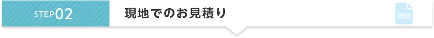 STEP2 現地でのお見積り