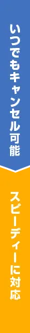 いつでもキャンセル可能です スピーディーに対応