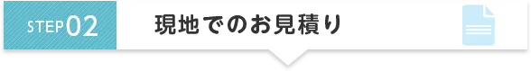 STEP2 現地でのお見積り